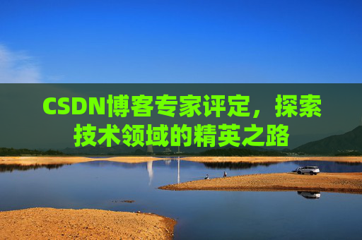 CSDN博客专家评定,探索技术领域的精英之路