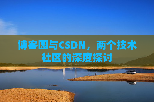 博客园与CSDN，两个技术社区的深度探讨